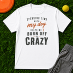 Spending Time With My Dog Helps Me Burn Off The Crazy, Classic Tee