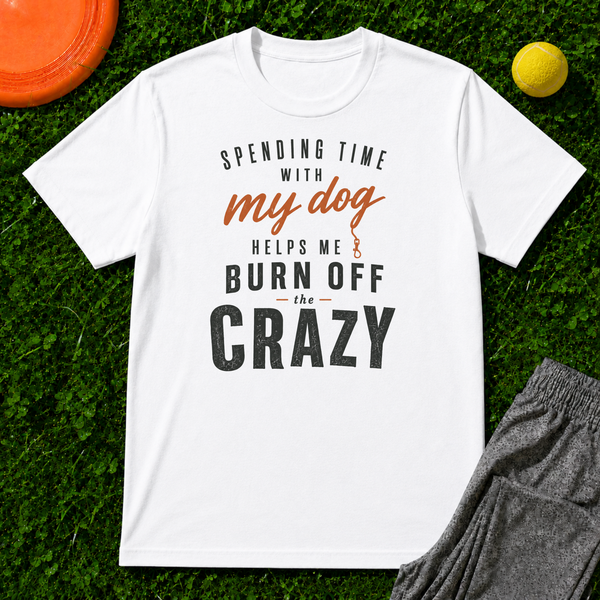 Spending Time With My Dog Helps Me Burn Off The Crazy, Classic Tee