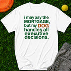 “I May Pay the Mortgage, But My Dog Handles All Executive Decisions” T-Shirt