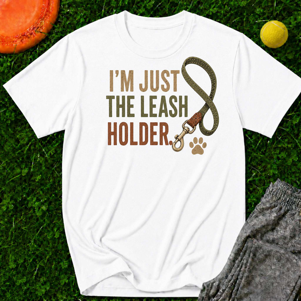 I'm Just the Leash Holder T-Shirt