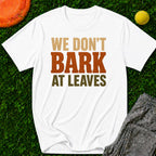 We Don't Bark At Leaves T-Shirt
