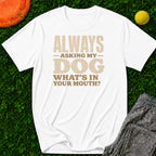 Always Asking My Dog What's In Your Mouth? T-Shirt