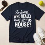Be honest... Who Really Runs Your House? T-Shirt