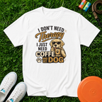 I Don't Need Therapy, I Just Need Coffee and My Dog- T-Shirt, Comfort Colors 1717