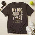 My Dog Audits Every Bite I Take-T Shirt