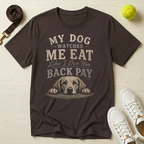 My Dog Watches Me Eat Like I Owe Him Back Pay T-Shirt