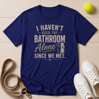 I Haven't Used the Bathroom Alone Since We Met T-Shirt