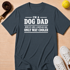 I’m a Dog Dad, Kind of Like a Regular Dad, Only Way Cooler-T Shirt