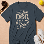 Not Just a Dog, a Part of My Soul- T-Shirt
