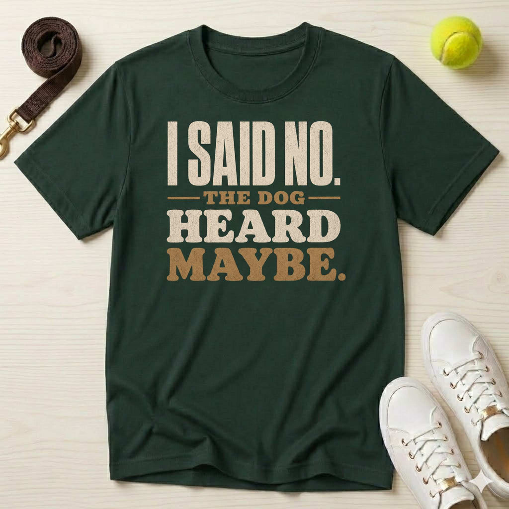 I Said No. The Dog Heard Maybe. T-Shirt