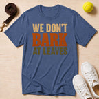 We Don't Bark At Leaves T-Shirt