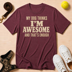My Dog Thinks I’m Awesome And That's Enough, T-Shirt
