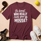 Be honest... Who Really Runs Your House? T-Shirt