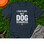 I Had Plans. My Dog Disagreed. T-Shirt