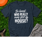 Be honest... Who Really Runs Your House? T-Shirt