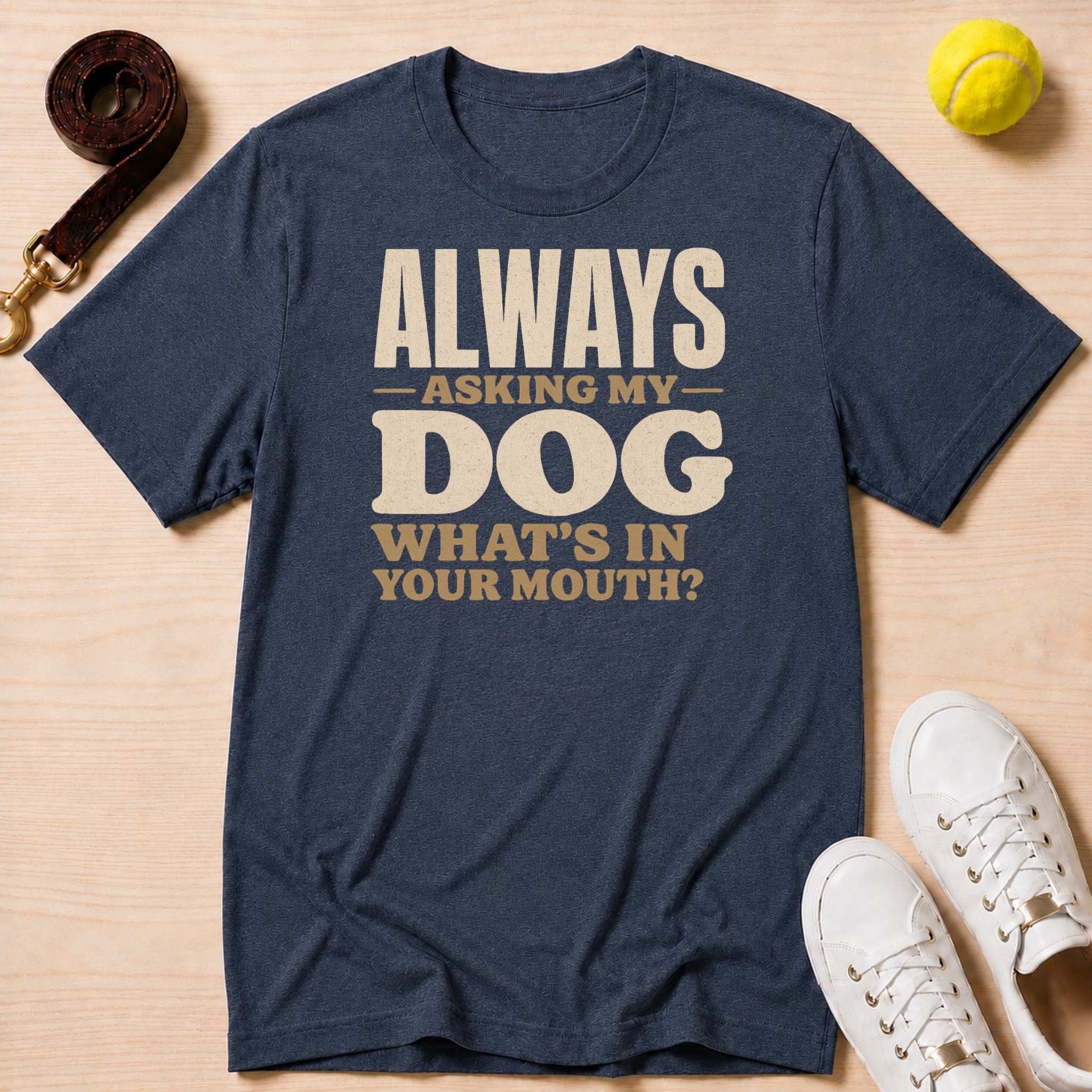 Always Asking My Dog What's In Your Mouth? T-Shirt