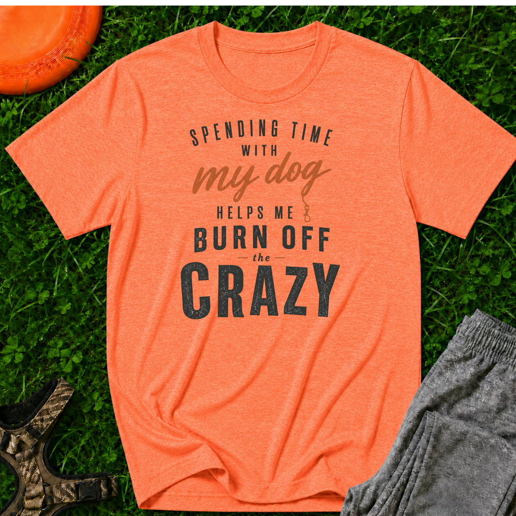 Spending Time With My Dog Helps Me Burn Off The Crazy, Classic Tee