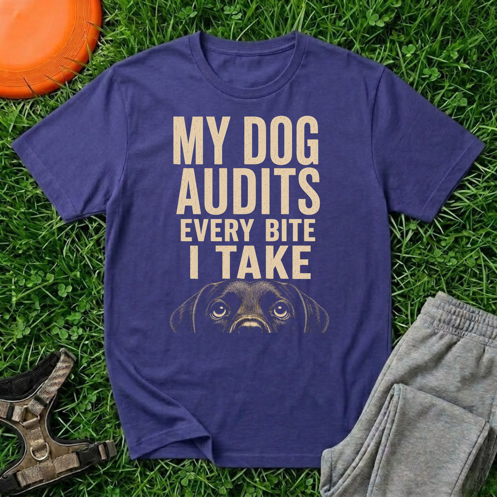 My Dog Audits Every Bite I Take-T Shirt