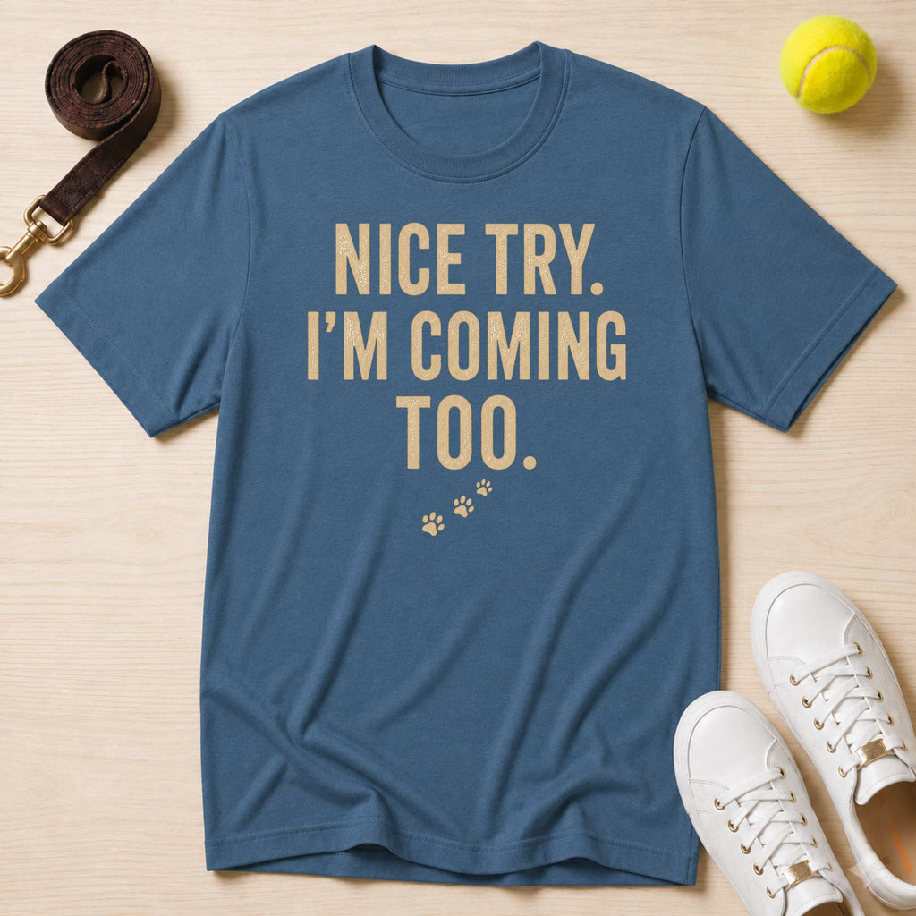 Nice Try. I’m Coming Too. T-Shirt