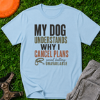 My Dog Understands Why I Cancel Plans- T Shirt
