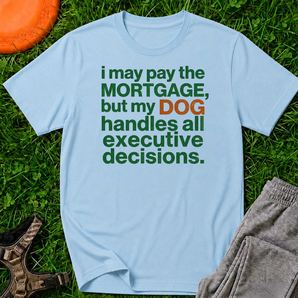 “I May Pay the Mortgage, But My Dog Handles All Executive Decisions” T-Shirt