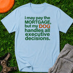 “I May Pay the Mortgage, But My Dog Handles All Executive Decisions” T-Shirt