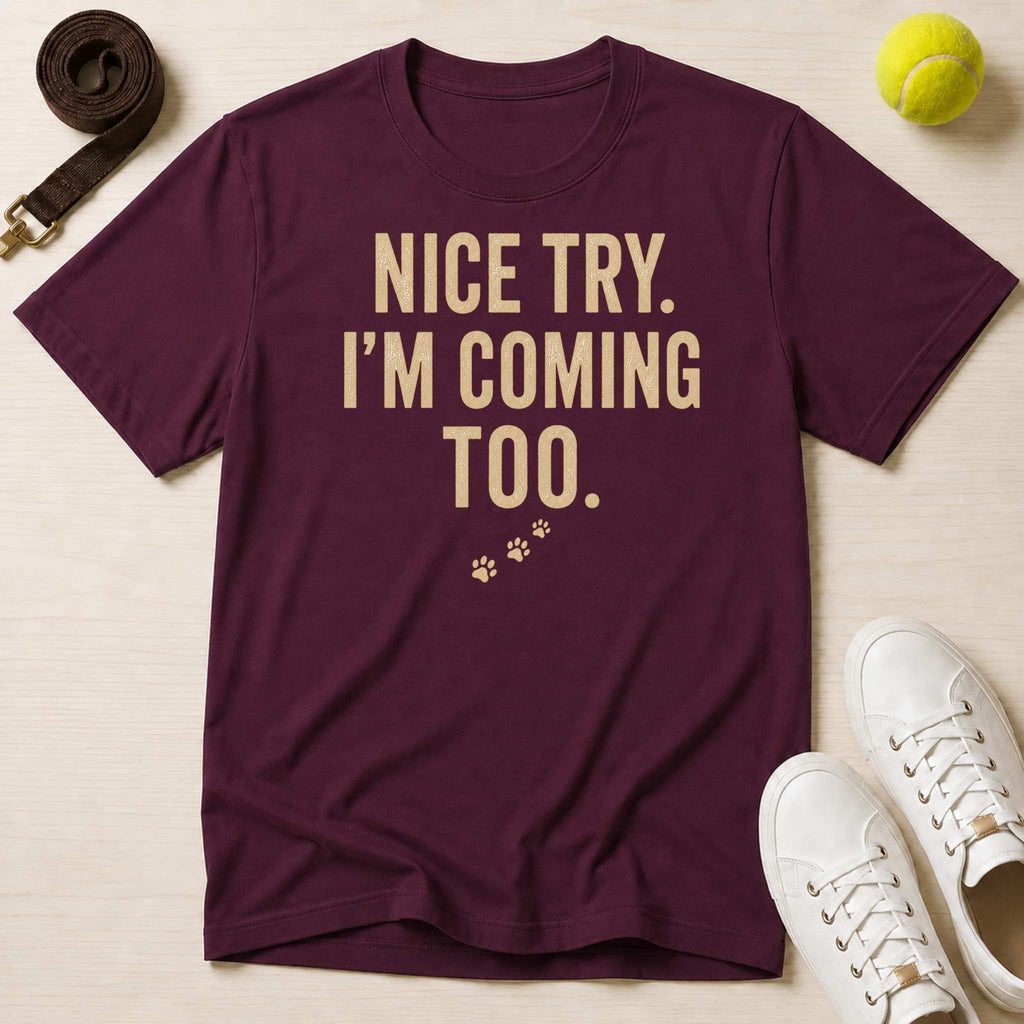 Nice Try. I’m Coming Too. T-Shirt