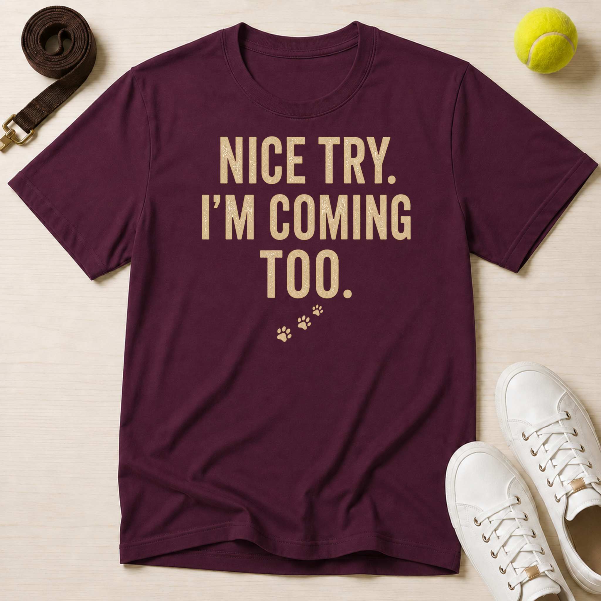 Nice Try. I’m Coming Too. T-Shirt