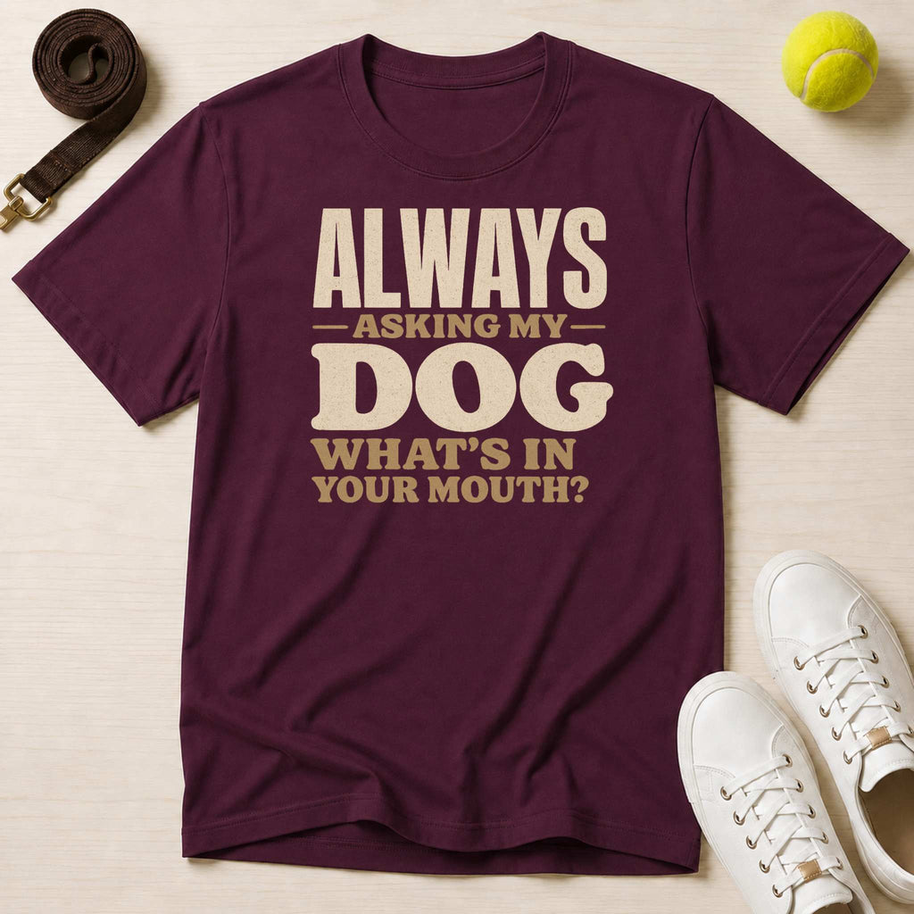 Always Asking My Dog What's In Your Mouth? T-Shirt