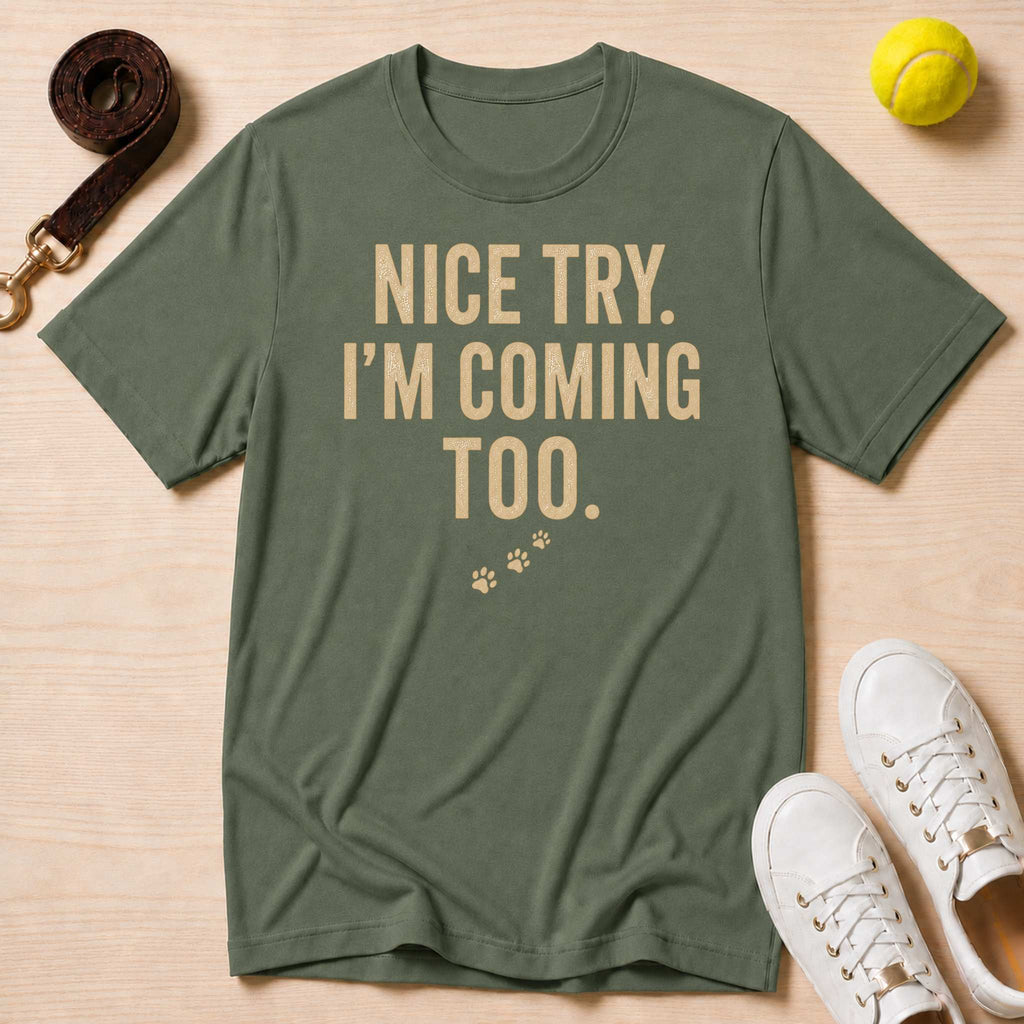 Nice Try. I’m Coming Too. T-Shirt