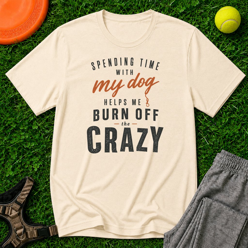 Spending Time With My Dog Helps Me Burn Off The Crazy, Classic Tee