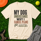 My Dog Understands Why I Cancel Plans- T Shirt