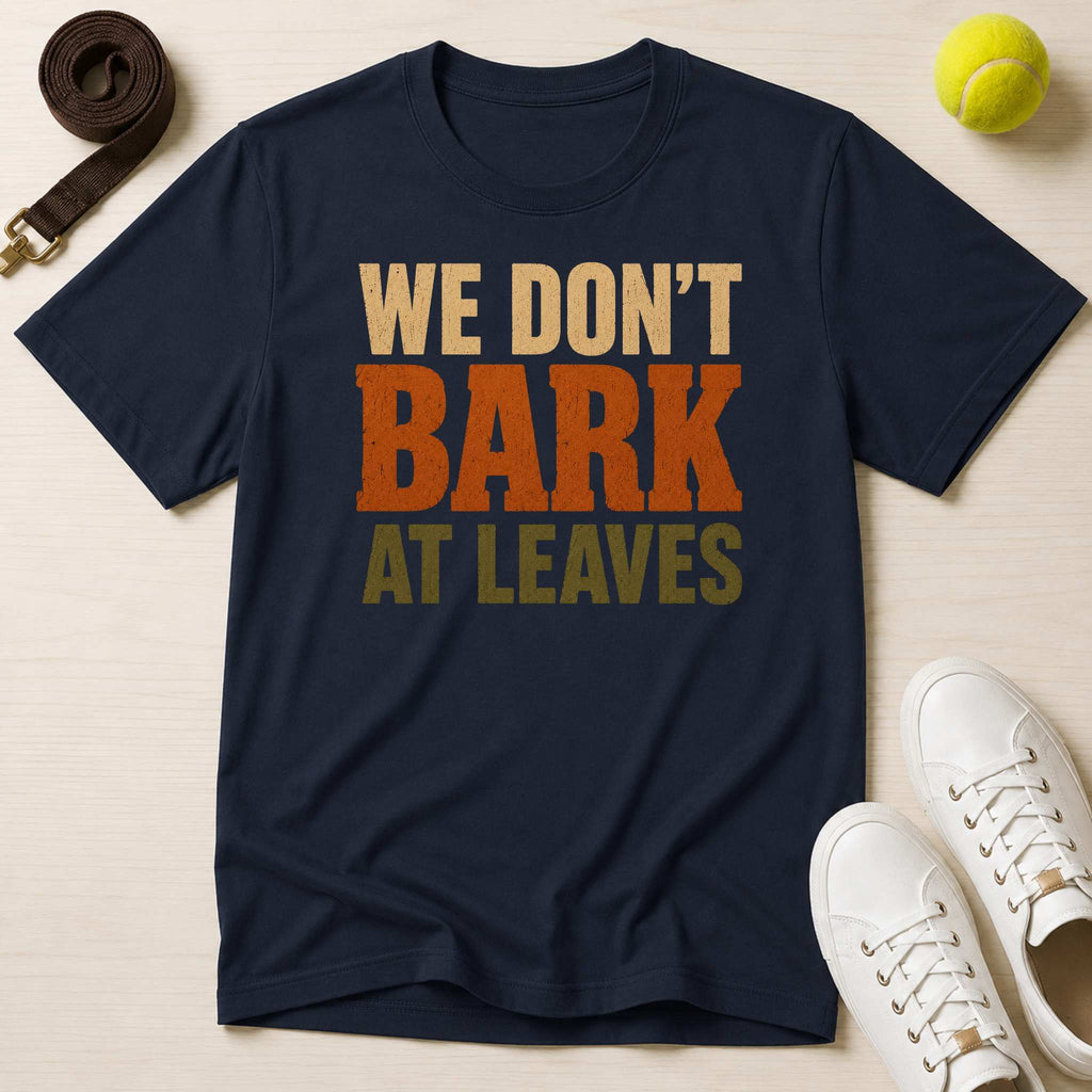 We Don't Bark At Leaves T-Shirt