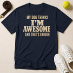 My Dog Thinks I’m Awesome And That's Enough, T-Shirt
