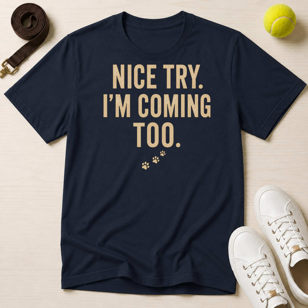 Nice Try. I’m Coming Too. T-Shirt