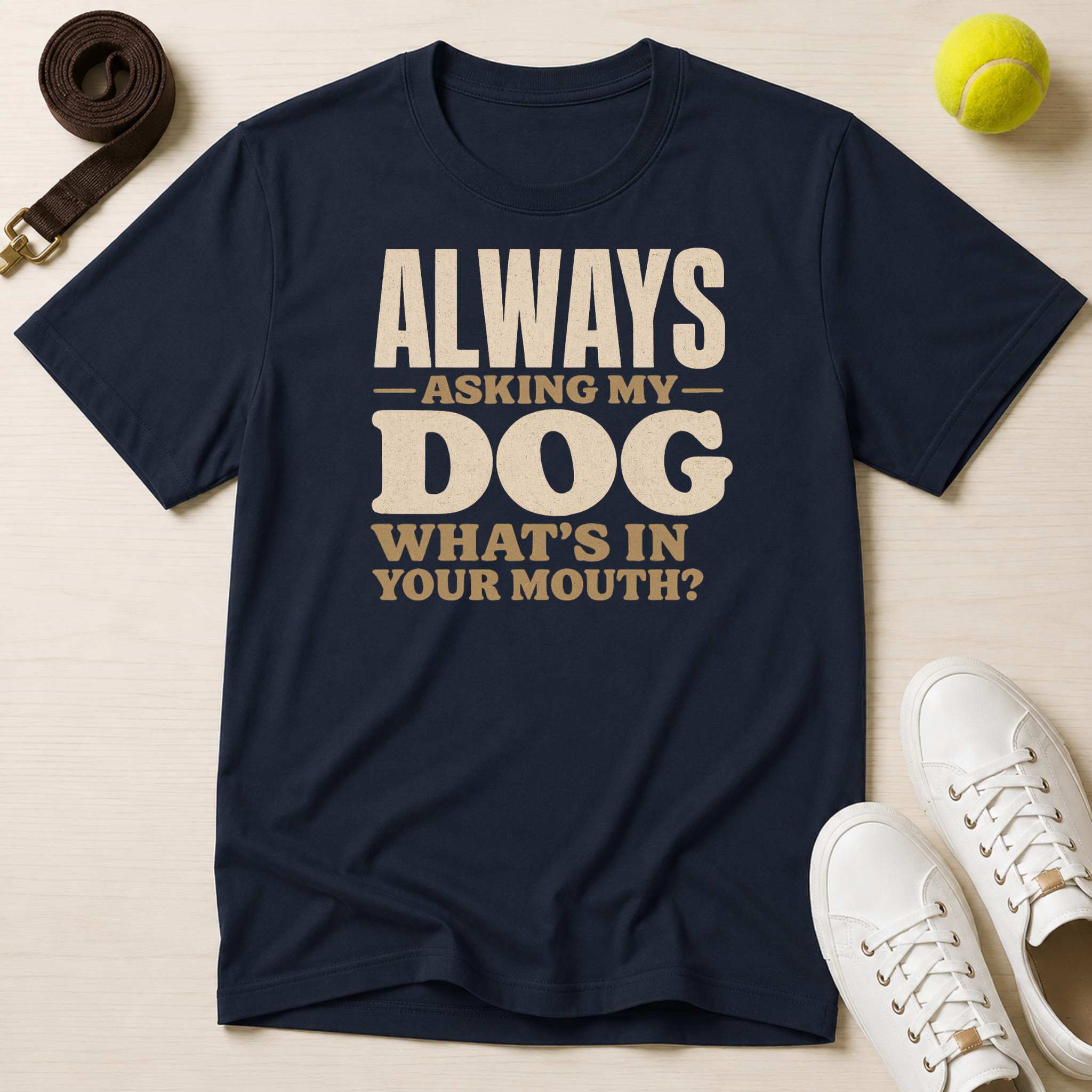 Always Asking My Dog What's In Your Mouth? T-Shirt