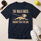 The Walk Ended. Nobody Told The Dog T-Shirt