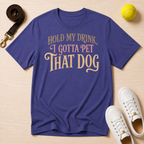Hold My Drink. I Gotta Pet That Dog T-Shirt