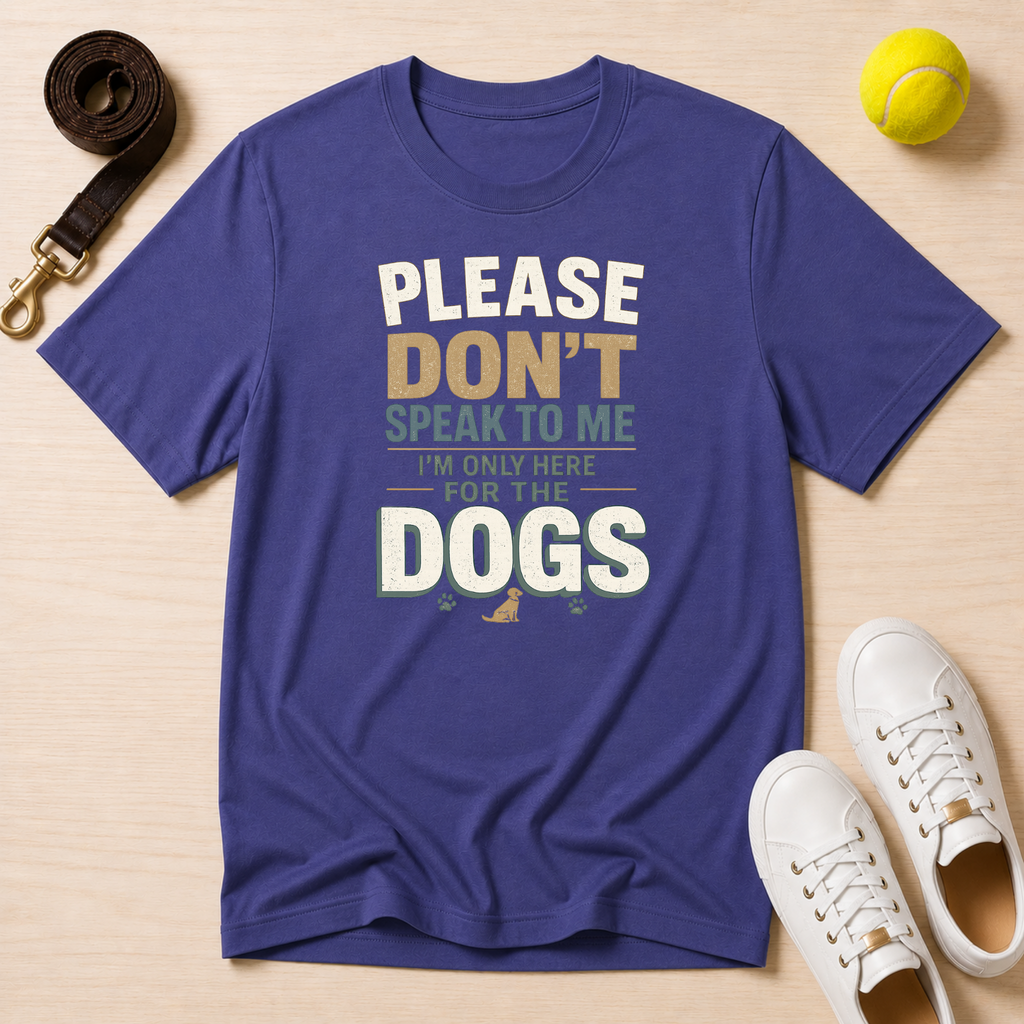 Please Don't Speak to Me, I'm Only Here for the Dogs T-Shirt