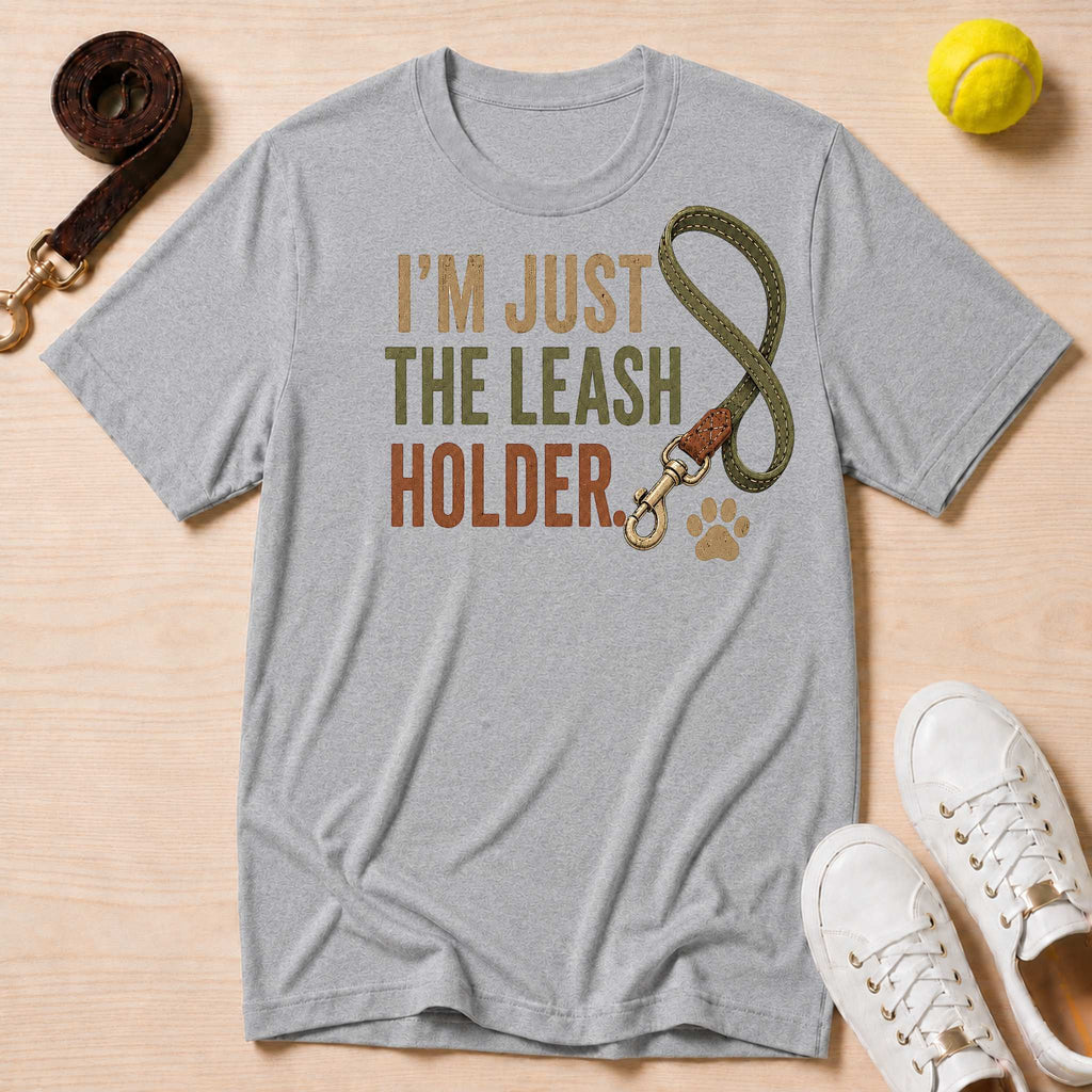 I'm Just the Leash Holder T-Shirt