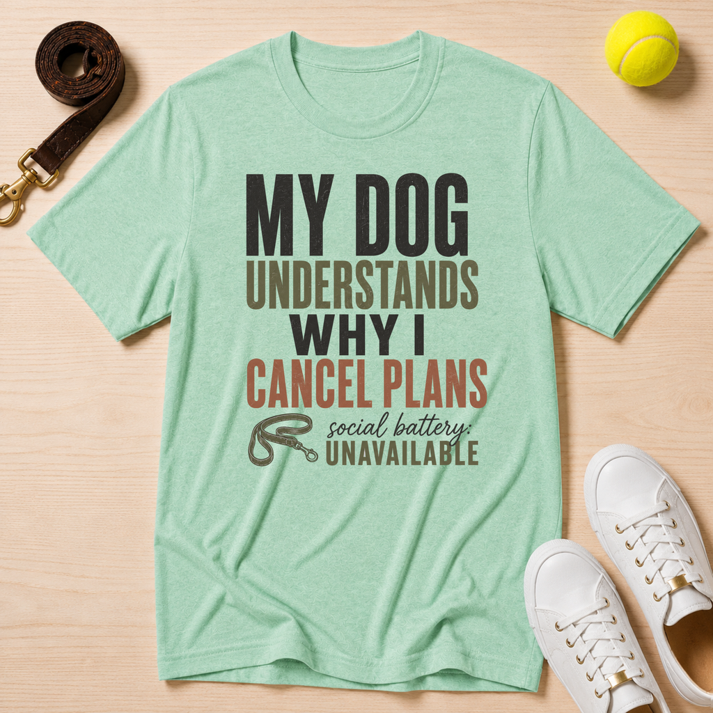 My Dog Understands Why I Cancel Plans- T Shirt