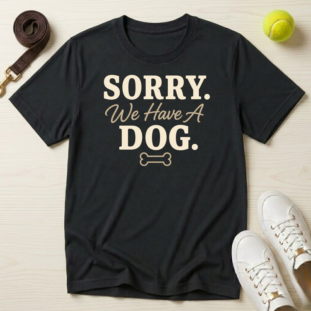 Sorry We Have A Dog T-Shirt
