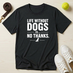 Life Without Dogs Is… No Thanks.T Shirt