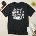 Be honest... Who Really Runs Your House? T-Shirt