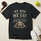My Dog Watches Me Eat Like I Owe Him Back Pay T-Shirt