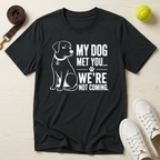 My Dog Met You..And We're Not Coming T-Shirt