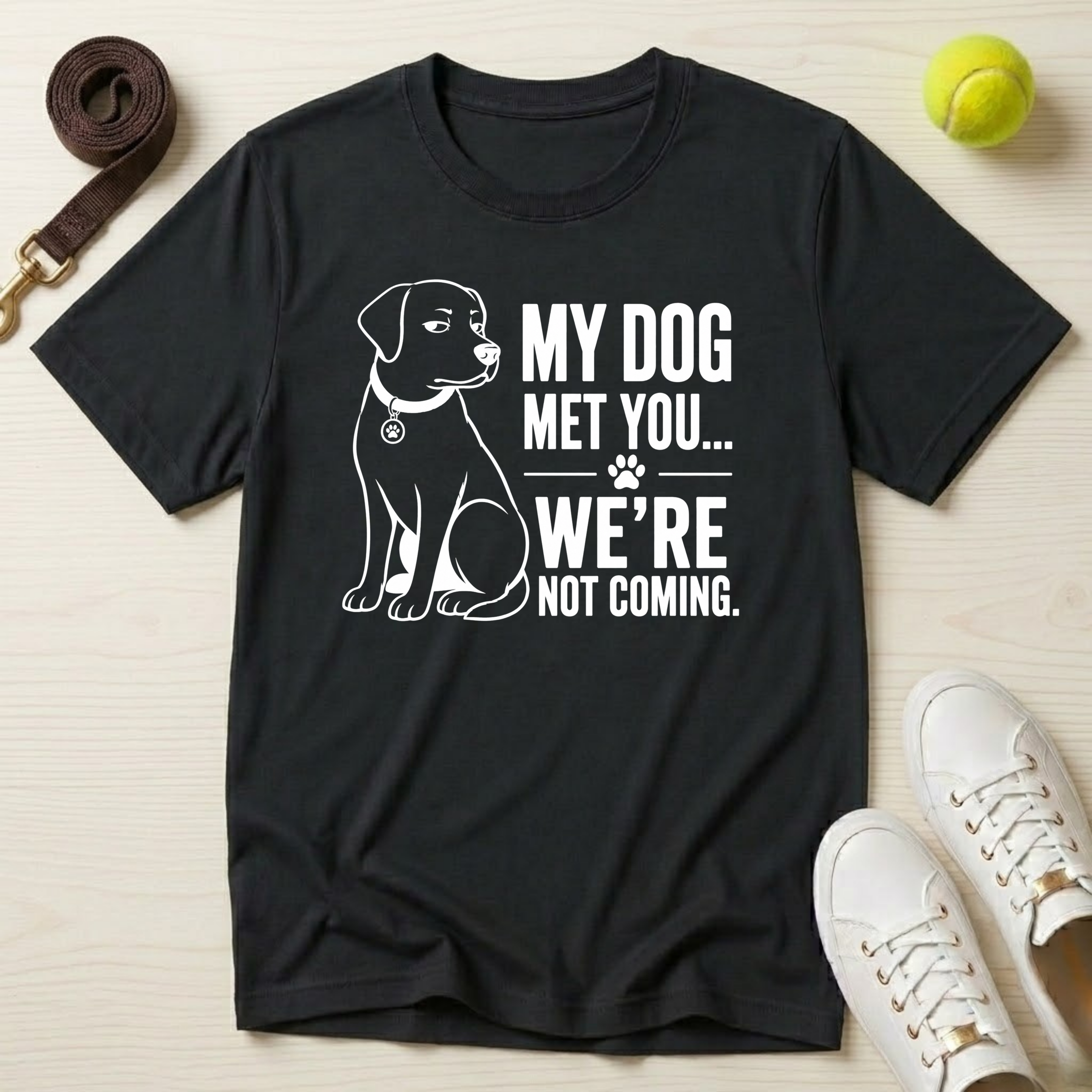 My Dog Met You..And We're Not Coming T-Shirt