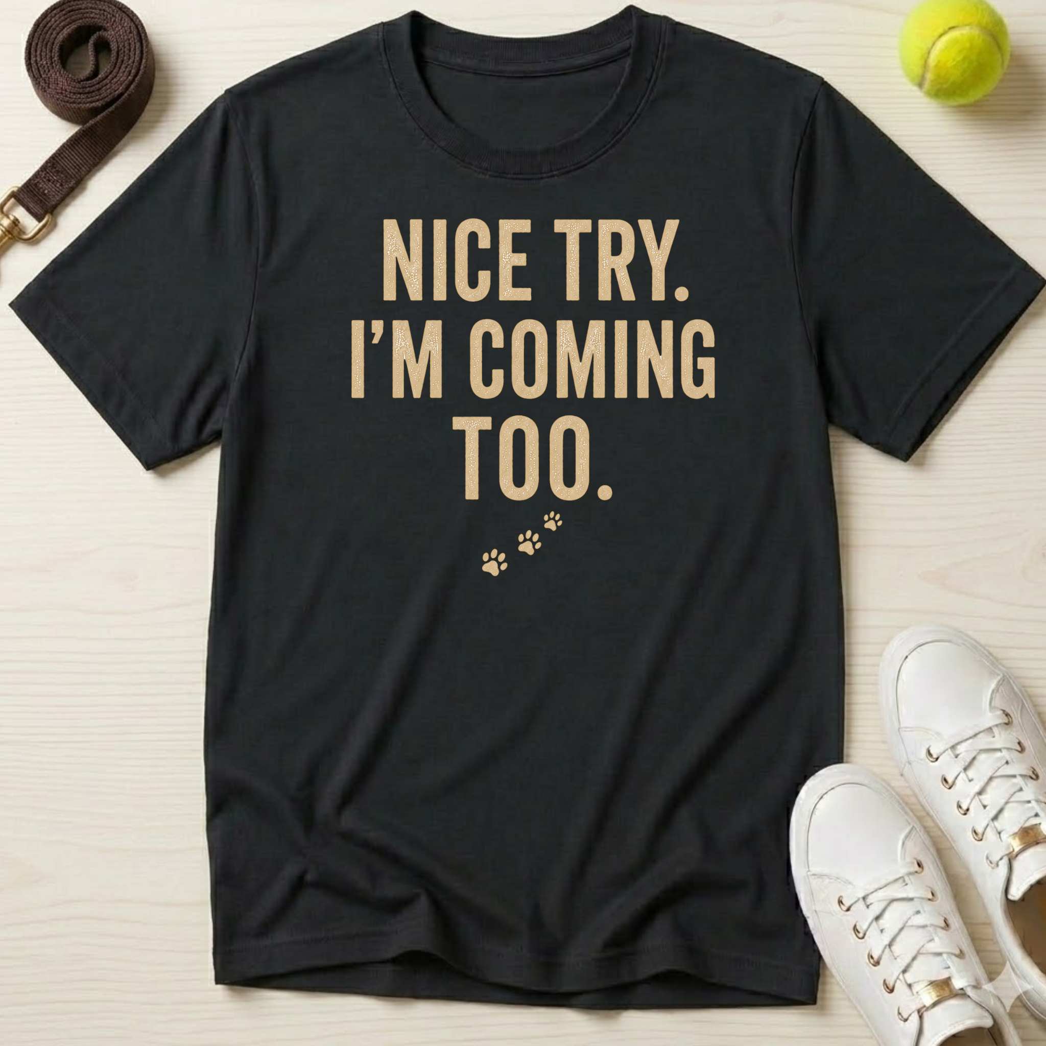 Nice Try. I’m Coming Too. T-Shirt