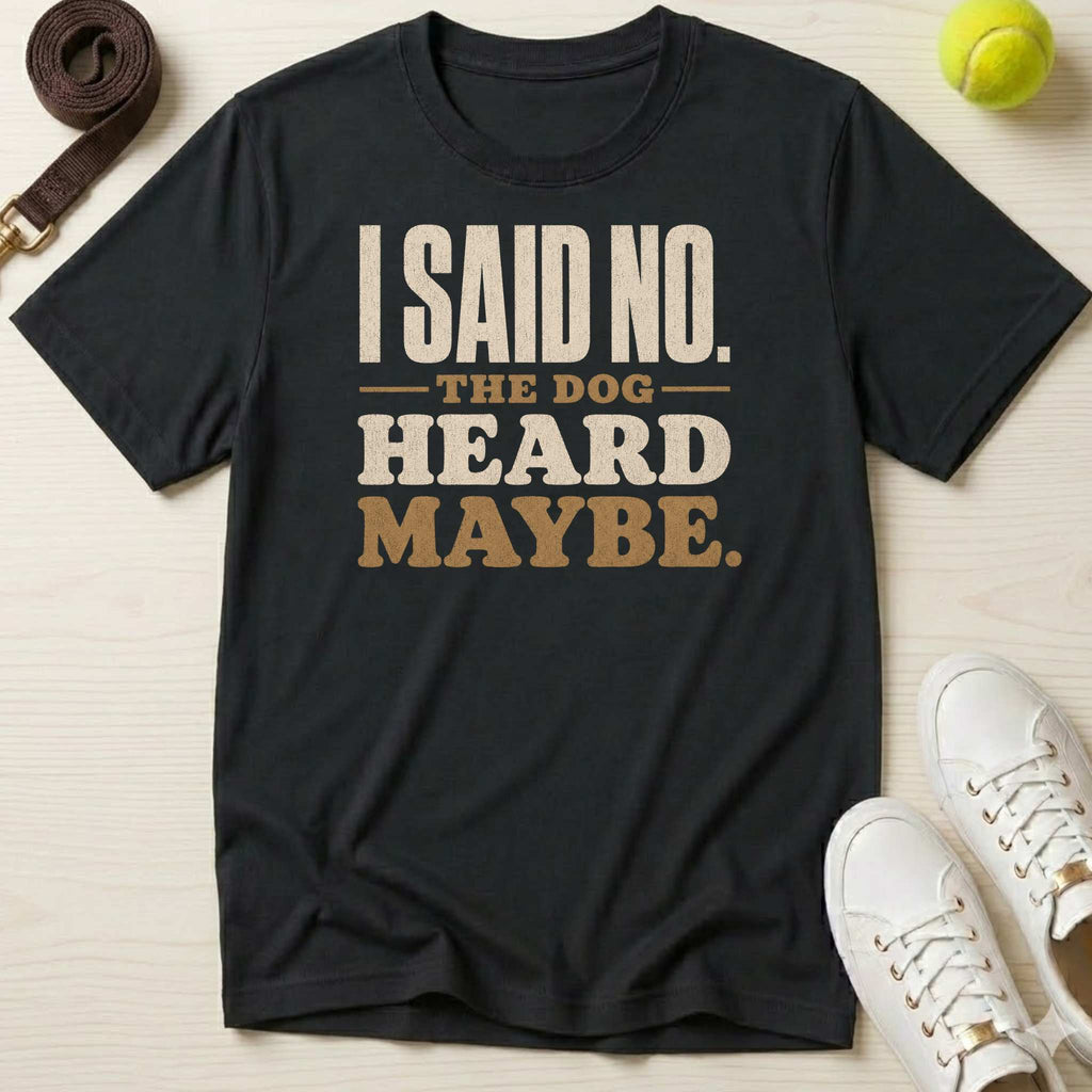 I Said No. The Dog Heard Maybe. T-Shirt
