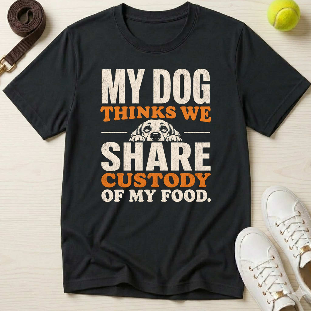 My Dog Thinks We Share Custody of My Food, T-Shirt